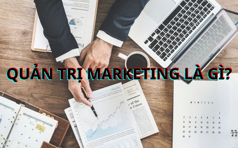 Quản trị marketing và một số thông tin cơ bản mà bạn cần biết