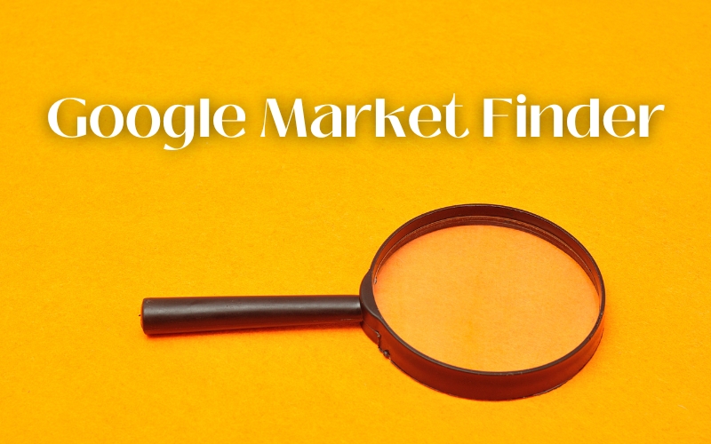 Google Market Finder là gì? Lý do doanh nghiệp nên sử dụng