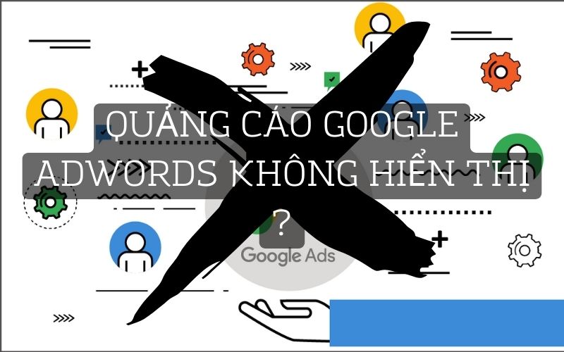 Top 10 nguyên nhân khiến quảng cáo google adwords không hiển thị
