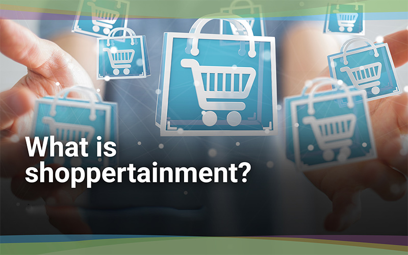 Shoppertainment - Sức hút mạnh mẽ của xu hướng tiêu dùng mới
